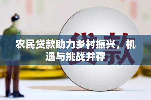 固始农民贷款助力乡村振兴，机遇与挑战并存