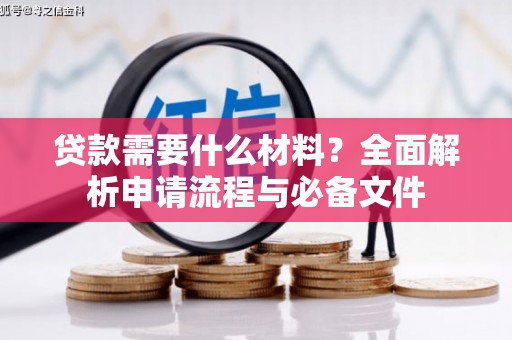 阳春贷款需要什么材料？全面解析申请流程与必备文件