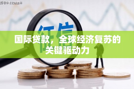 含山国际贷款，全球经济复苏的关键驱动力