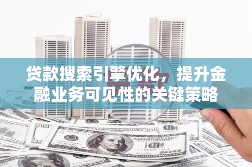 上林贷款搜索引擎优化，提升金融业务可见性的关键策略