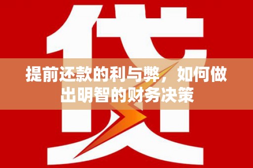 灵丘提前还款的利与弊，如何做出明智的财务决策