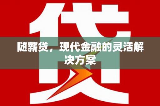 达日随薪贷，现代金融的灵活解决方案