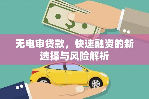 太保无电审贷款，快速融资的新选择与风险解析