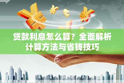 岭东贷款利息怎么算？全面解析计算方法与省钱技巧
