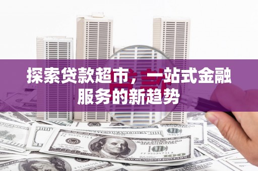 高埗探索贷款超市，一站式金融服务的新趋势