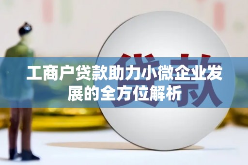 北斗工商户贷款助力小微企业发展的全方位解析