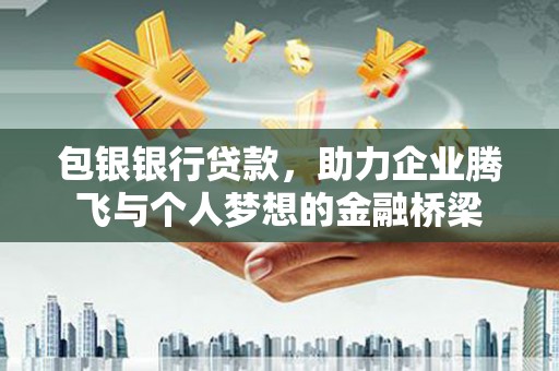 晋宁包银银行贷款，助力企业腾飞与个人梦想的金融桥梁