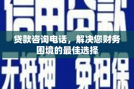 集集贷款咨询电话，解决您财务困境的最佳选择
