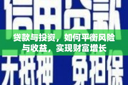 昌图贷款与投资，如何平衡风险与收益，实现财富增长
