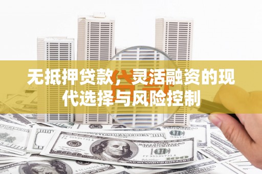 花地玛堂区无抵押贷款，灵活融资的现代选择与风险控制