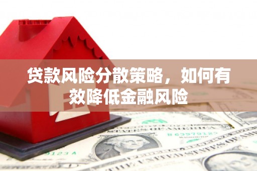 鄱阳贷款风险分散策略，如何有效降低金融风险