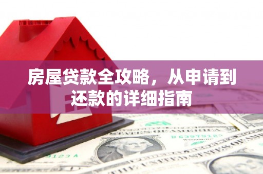 市南房屋贷款全攻略，从申请到还款的详细指南