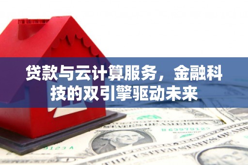茂林贷款与云计算服务，金融科技的双引擎驱动未来