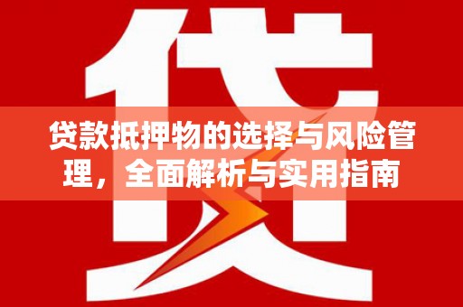垣曲贷款抵押物的选择与风险管理，全面解析与实用指南