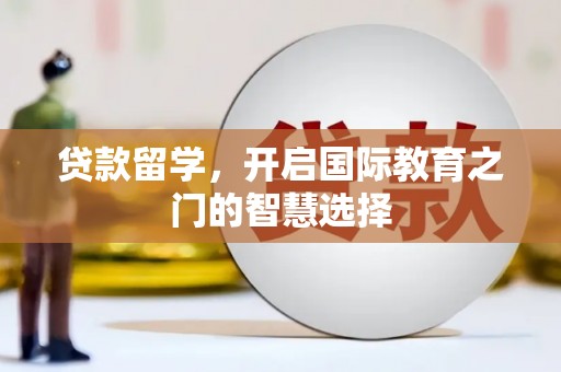 睢宁贷款留学，开启国际教育之门的智慧选择