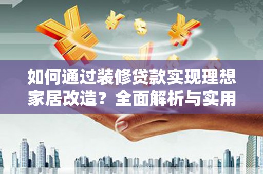 青阳如何通过装修贷款实现理想家居改造？全面解析与实用指南