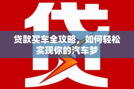 昭化贷款买车全攻略，如何轻松实现你的汽车梦