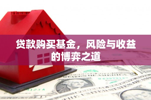 将军贷款购买基金，风险与收益的博弈之道