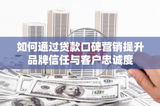 顺城如何通过贷款口碑营销提升品牌信任与客户忠诚度