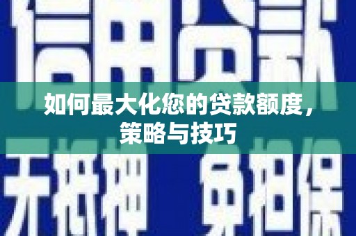 四川如何最大化您的贷款额度，策略与技巧