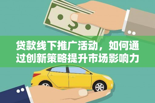 右玉贷款线下推广活动，如何通过创新策略提升市场影响力