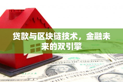 昌图贷款与区块链技术，金融未来的双引擎