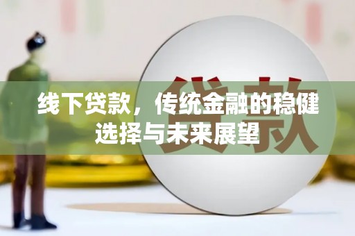 大祥线下贷款，传统金融的稳健选择与未来展望