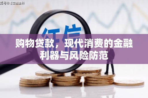 屏南购物贷款，现代消费的金融利器与风险防范