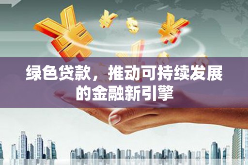萨嘎绿色贷款，推动可持续发展的金融新引擎