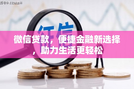 湖南微信贷款，便捷金融新选择，助力生活更轻松