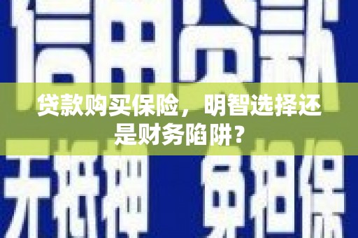 大竹贷款购买保险，明智选择还是财务陷阱？