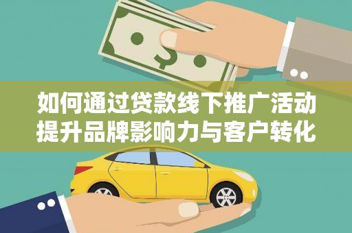 安居如何通过贷款线下推广活动提升品牌影响力与客户转化率