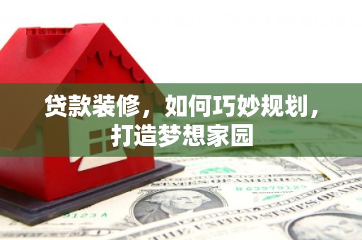 来义贷款装修，如何巧妙规划，打造梦想家园