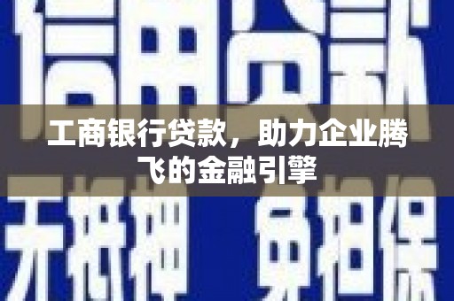 明山工商银行贷款，助力企业腾飞的金融引擎