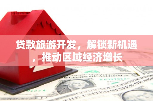 黄骅贷款旅游开发，解锁新机遇，推动区域经济增长