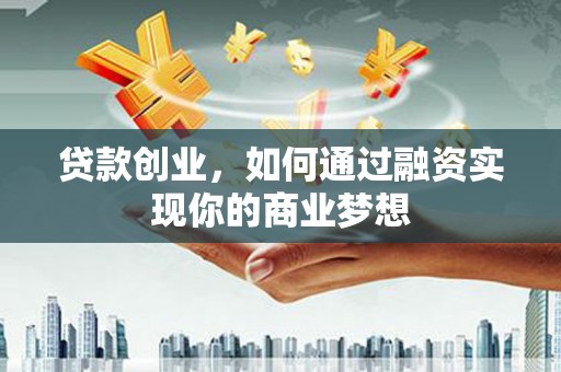苓雅贷款创业，如何通过融资实现你的商业梦想