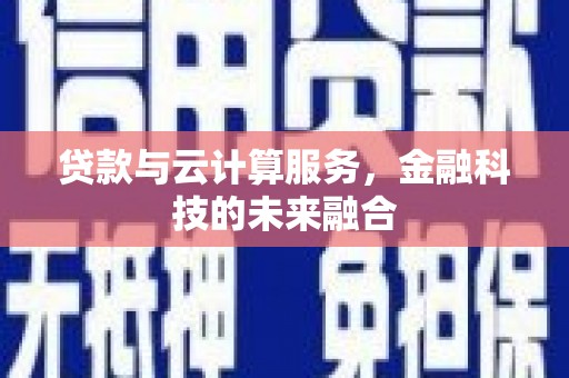 孟州贷款与云计算服务，金融科技的未来融合