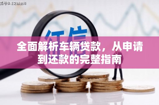 涪陵全面解析车辆贷款，从申请到还款的完整指南