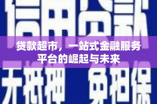 甘洛贷款超市，一站式金融服务平台的崛起与未来