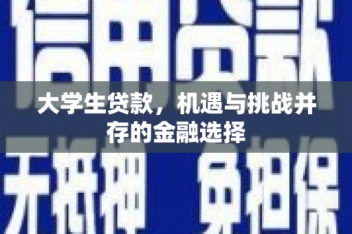 土城大学生贷款，机遇与挑战并存的金融选择