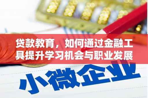 景宁贷款教育，如何通过金融工具提升学习机会与职业发展