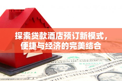 涞水探索贷款酒店预订新模式，便捷与经济的完美结合