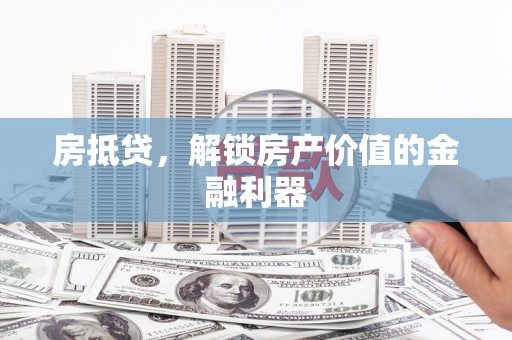 班戈房抵贷，解锁房产价值的金融利器
