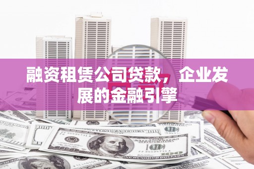 北关融资租赁公司贷款，企业发展的金融引擎