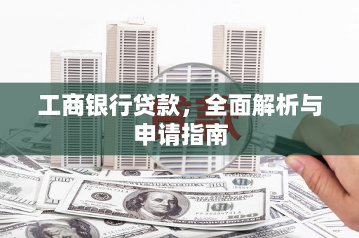 包河工商银行贷款，全面解析与申请指南