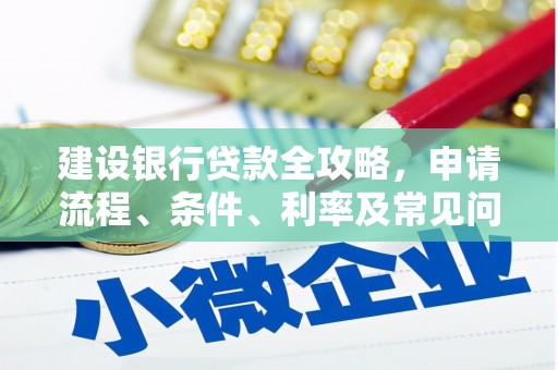 鹤岗建设银行贷款全攻略，申请流程、条件、利率及常见问题解答