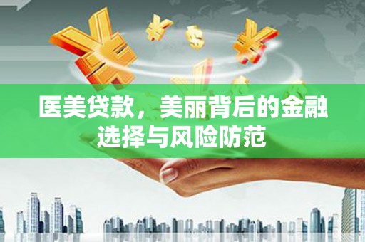 蒲县医美贷款，美丽背后的金融选择与风险防范
