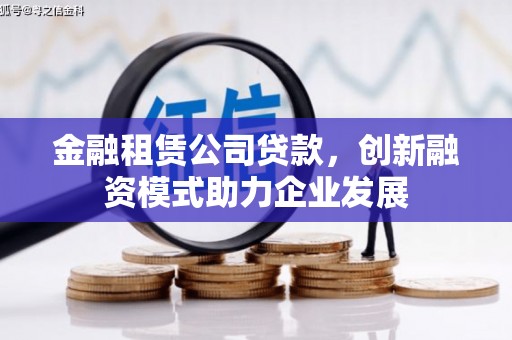 勉县金融租赁公司贷款，创新融资模式助力企业发展