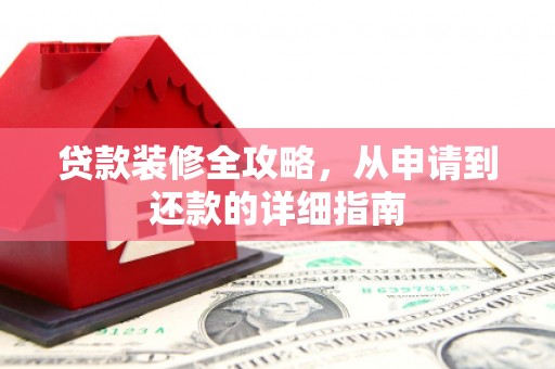 长岭贷款装修全攻略，从申请到还款的详细指南